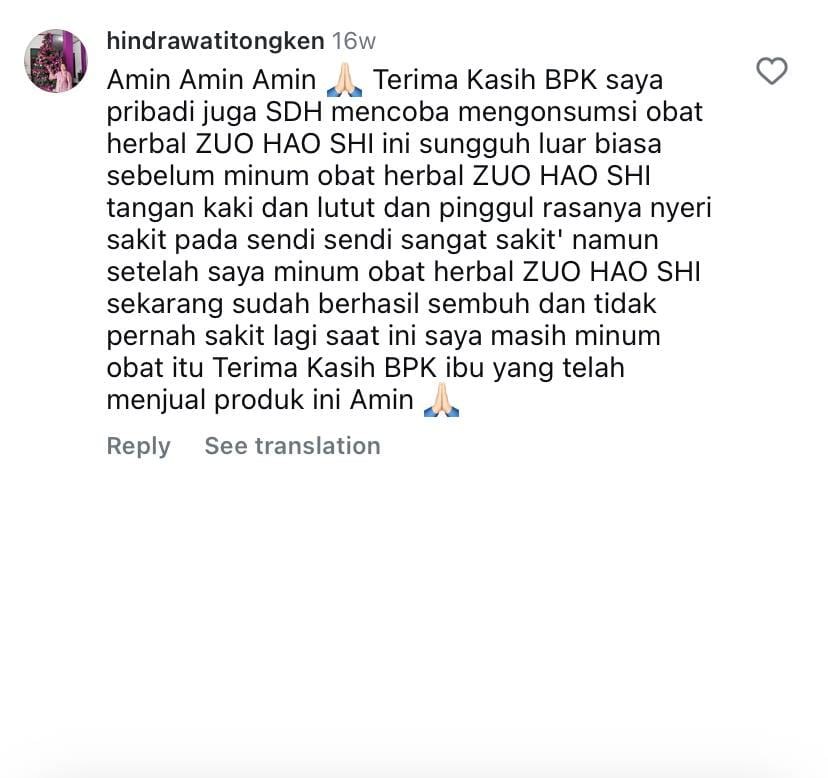 Saya pribadi juga sudah mencoba mengonsumsi obat herbal Zuo Hao Shi ini, sungguh luar biasa. Sebelum minum, tangan, kaki, lutut dan pinggul rasanya nyeri, sakit pada sendi-sendi sangat sakit. Namun setelah saya minum, sekarang sudah berhasil sembuh dan tidak pernah sakit lagi. Saat ini saya masih minum.
